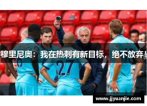 穆里尼奥：我在热刺有新目标，绝不放弃！