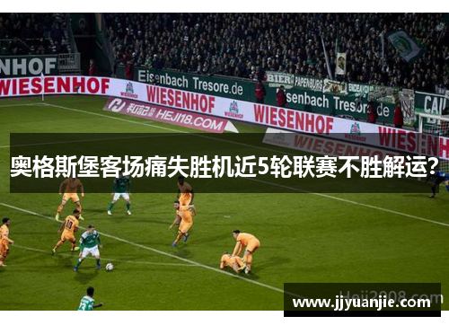 奥格斯堡客场痛失胜机近5轮联赛不胜解运？